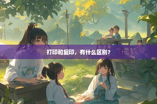 打印和复印，有什么区别？