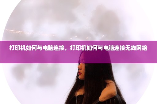 打印机如何与电脑连接，打印机如何与电脑连接无线网络 