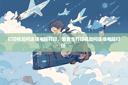 打印机如何连接电脑打印，爱普生打印机如何连接电脑打印 