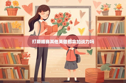 打巅峰赛其他英雄都会加战力吗