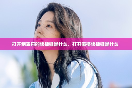 打开制表符的快捷键是什么，打开表格快捷键是什么 