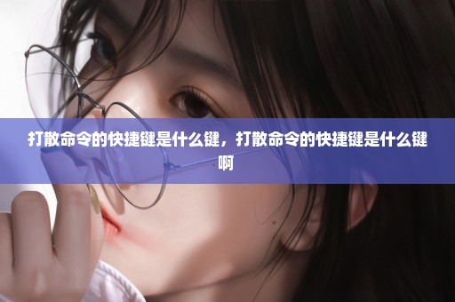 打散命令的快捷键是什么键，打散命令的快捷键是什么键啊 