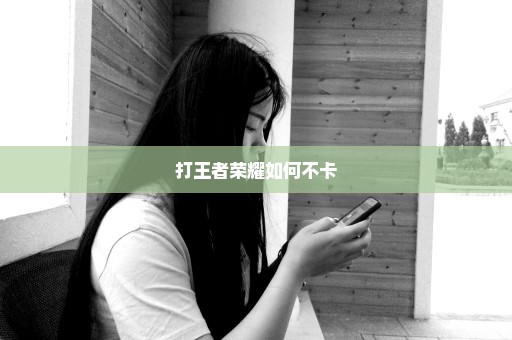 打王者荣耀如何不卡