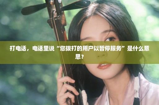 打电话，电话里说“您拨打的用户以暂停服务”是什么意思？