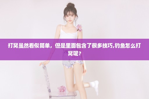 打窝虽然看似简单，但是里面包含了很多技巧,钓鱼怎么打窝呢？