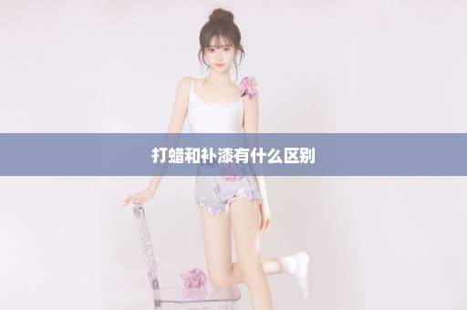 打蜡和补漆有什么区别