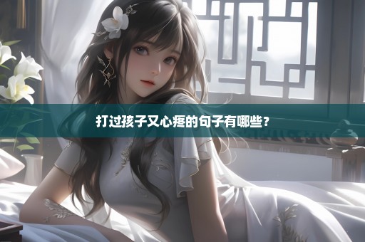 打过孩子又心疼的句子有哪些？