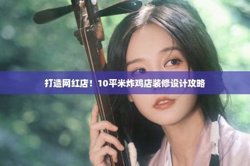 打造网红店！10平米炸鸡店装修设计攻略