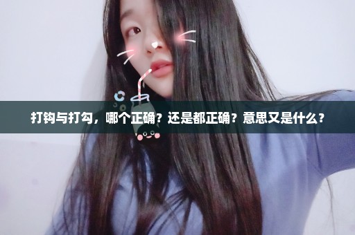 打钩与打勾，哪个正确？还是都正确？意思又是什么？