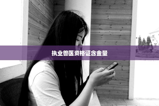 执业兽医资格证含金量