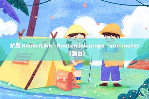扩展 RouterLink - RouterLink.props - vue router（路由）