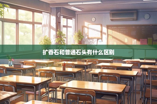 扩香石和普通石头有什么区别