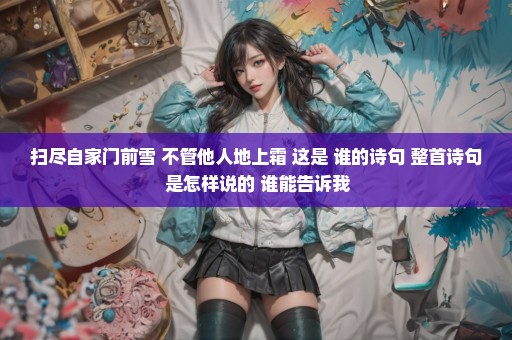 扫尽自家门前雪 不管他人地上霜 这是 谁的诗句 整首诗句 是怎样说的 谁能告诉我