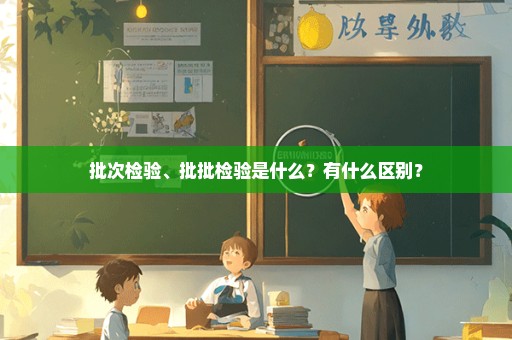 批次检验、批批检验是什么？有什么区别？