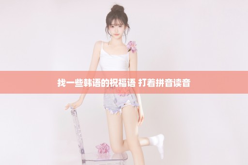 找一些韩语的祝福语 打着拼音读音