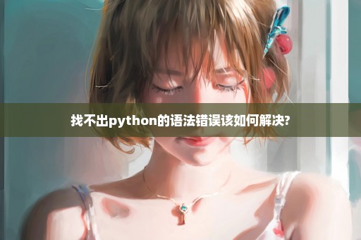 找不出python的语法错误该如何解决?