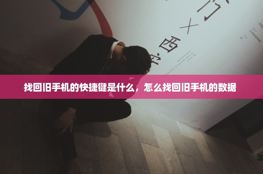 找回旧手机的快捷键是什么，怎么找回旧手机的数据 