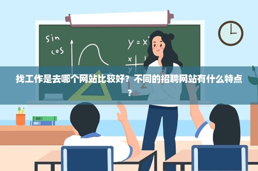 找工作是去哪个网站比较好？不同的招聘网站有什么特点？