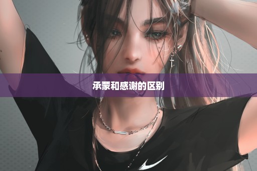 承蒙和感谢的区别
