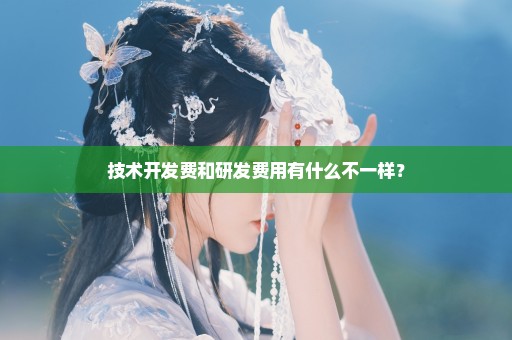 技术开发费和研发费用有什么不一样？