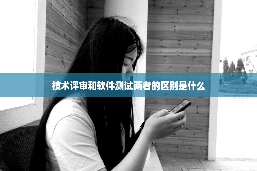 技术评审和软件测试两者的区别是什么