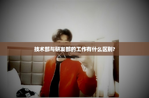 技术部与研发部的工作有什么区别?