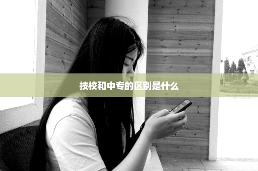 技校和中专的区别是什么