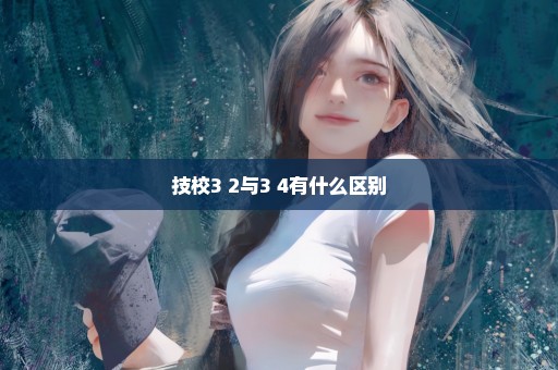 技校3+2与3+4有什么区别
