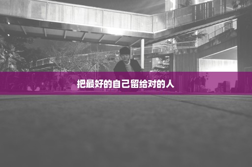 把最好的自己留给对的人