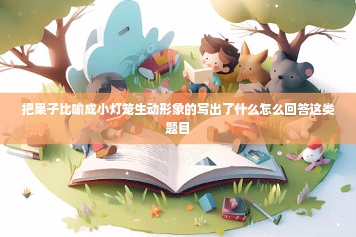 把果子比喻成小灯笼生动形象的写出了什么怎么回答这类题目