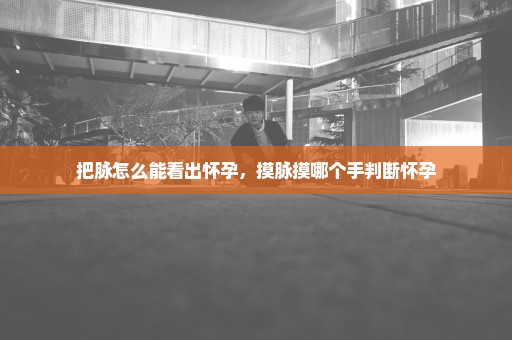 把脉怎么能看出怀孕，摸脉摸哪个手判断怀孕