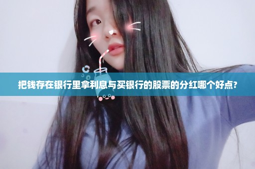 把钱存在银行里拿利息与买银行的股票的分红哪个好点?