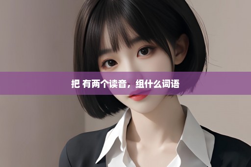 把 有两个读音，组什么词语