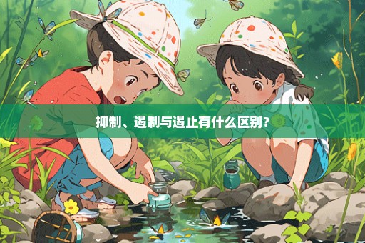 抑制、遏制与遏止有什么区别？