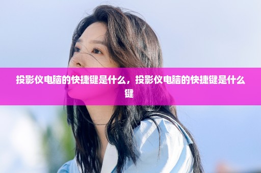 投影仪电脑的快捷键是什么，投影仪电脑的快捷键是什么键 