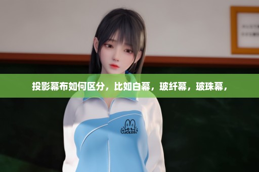 投影幕布如何区分，比如白幕，玻纤幕，玻珠幕，