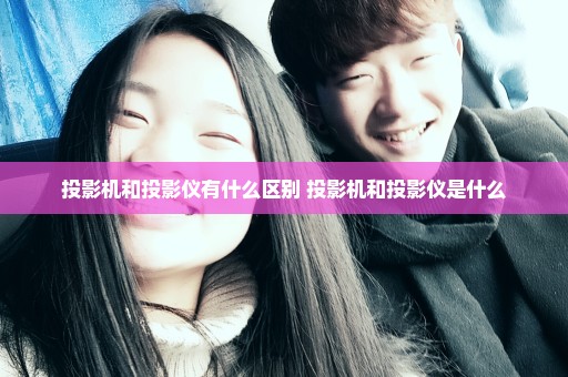 投影机和投影仪有什么区别 投影机和投影仪是什么