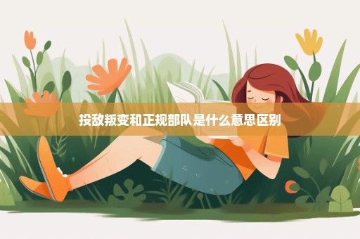 投敌叛变和正规部队是什么意思区别