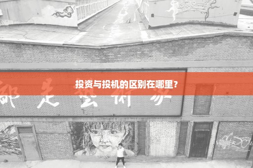 投资与投机的区别在哪里？