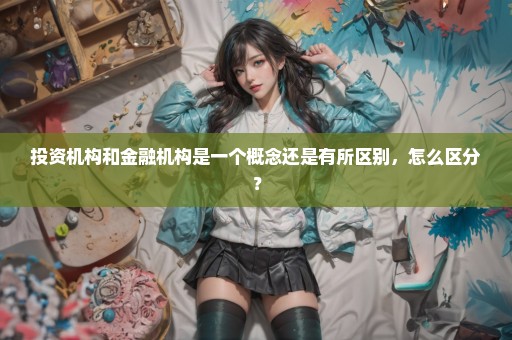 投资机构和金融机构是一个概念还是有所区别，怎么区分？