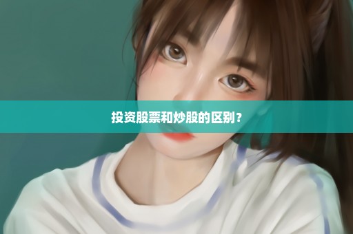 投资股票和炒股的区别？