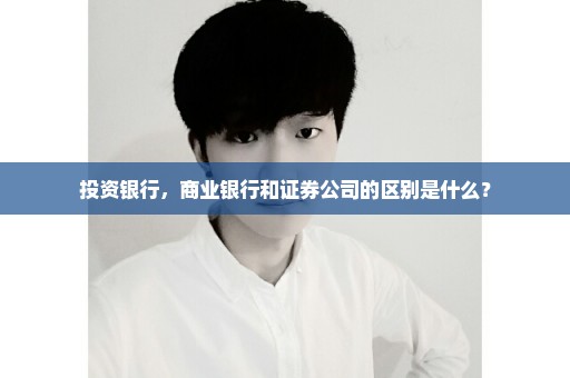 投资银行，商业银行和证券公司的区别是什么？
