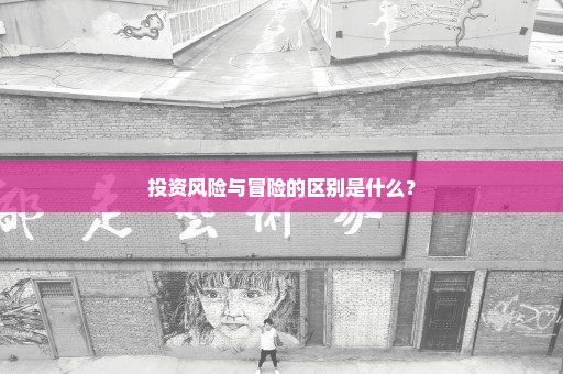 投资风险与冒险的区别是什么？
