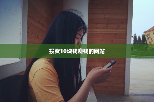 投资10块钱赚钱的网站