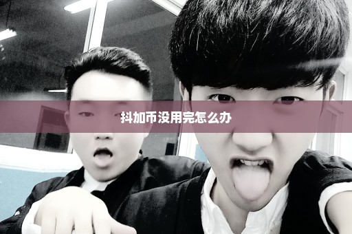 抖加币没用完怎么办