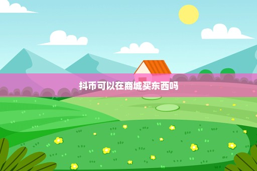 抖币可以在商城买东西吗