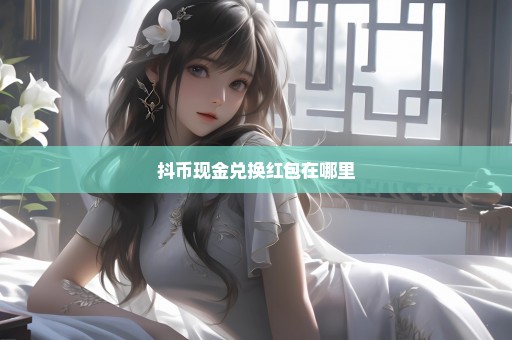 抖币现金兑换红包在哪里