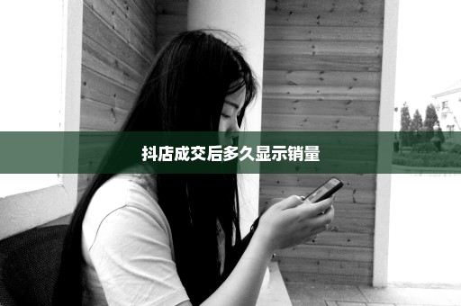 抖店成交后多久显示销量