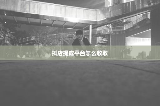 抖店提成平台怎么收取