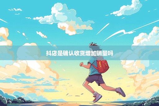 抖店是确认收货增加销量吗